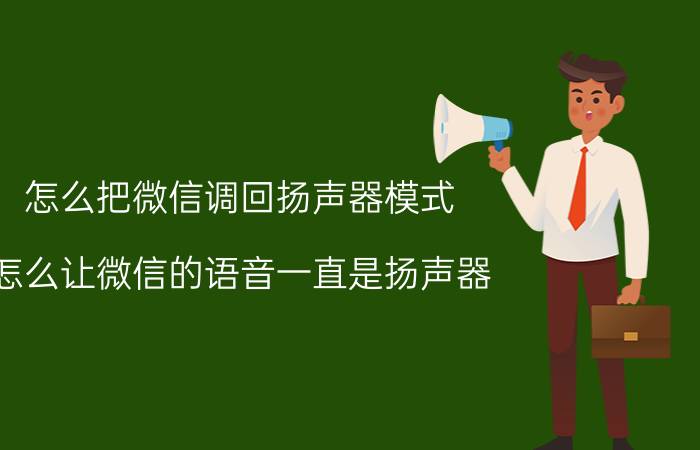 怎么把微信调回扬声器模式 怎么让微信的语音一直是扬声器？